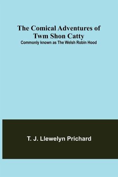 The Comical Adventures of Twm Shon Catty; Commonly known as the Welsh Robin Hood - J. Llewelyn Prichard, T.