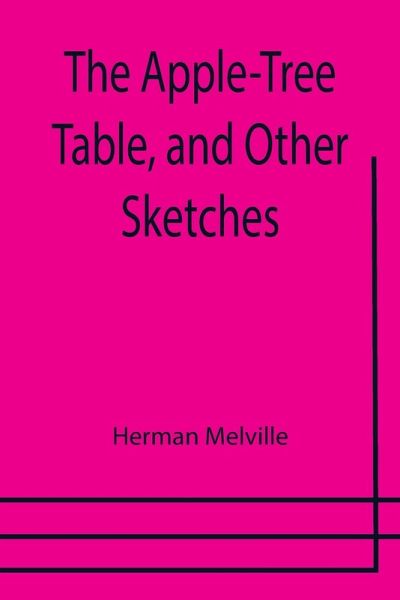 The Apple-Tree Table, and Other Sketches The Apple-Tree Table, and Other Sketches