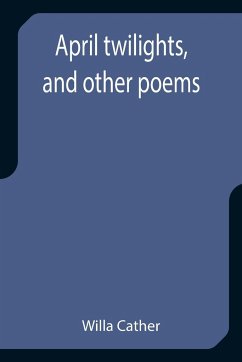 April twilights, and other poems - Cather, Willa