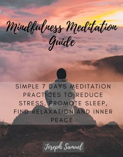 Mindfulness Meditation Guide: Simple 7 Days Meditation Practices to Reduce Stress, promote sleep, find Relaxation and inner peace. (eBook, ePUB) - Samuel, Joseph