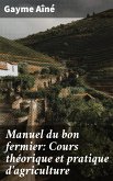 Manuel du bon fermier: Cours théorique et pratique d'agriculture (eBook, ePUB)