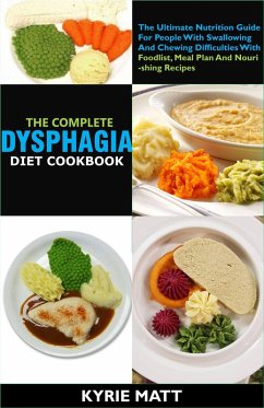 The Complete Dysphagia Diet Cookbook:The Ultimate Nutrition Guide For People With Swallowing And Chewing Difficulties With Foodlist, Meal Plan And Nourishing Recipes (eBook, ePUB) - Matt, Kyrie