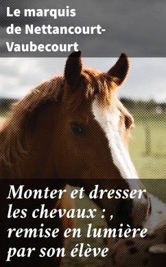 Monter et dresser les chevaux : , remise en lumière par son élève (eBook, ePUB) - Nettancourt-Vaubecourt, Le marquis de