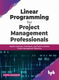 Linear Programming for Project Management Professionals: Explore Concepts, Techniques, and Tools to Achieve Project Management Objectives (eBook, ePUB)