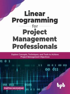 Linear Programming for Project Management Professionals: Explore Concepts, Techniques, and Tools to Achieve Project Management Objectives (eBook, ePUB) - Majumdar, Partha