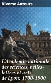 L'Académie nationale des sciences, belles-lettres et arts de Lyon: 1700-1900 (eBook, ePUB)