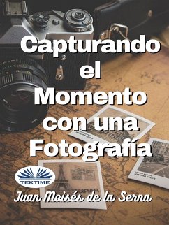 Capturando El Momento Con Una Fotografia (eBook, ePUB) - Serna, Juan Moisés De La