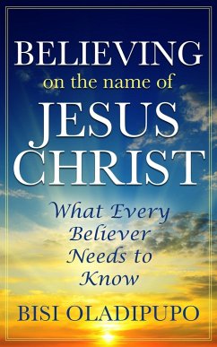 Believing on The Name of Jesus Christ (What Every Believer Needs to Know) (eBook, ePUB) - Oladipupo, Bisi