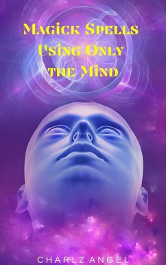 Magick Spells Using Only the Mind (eBook, ePUB) - Angel, Charlz