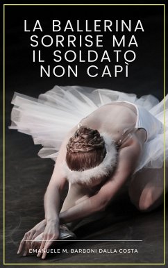 La Ballerina Sorrise ma il Soldato Non Capì (eBook, ePUB) - Barboni Dalla Costa, Emanuele M.