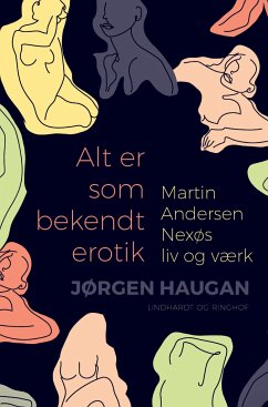 Alt er som bekendt erotik. Martin Andersen Nexøs liv og værk - Haugan, Jørgen