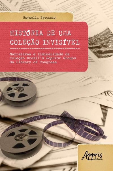 História de uma Coleção Invisível: Narrativas e Liminaridade da Coleção Brazil's Popular Groups da Library of Congress (eBook, ePUB)