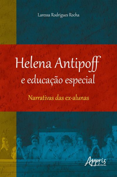 Helena Antipoff e Educação Especial: Narrativas das Ex-Alunas (eBook, ePUB) Helena Antipoff e Educação Especial: Narrativas das Ex-Alunas (eBook, ePUB)