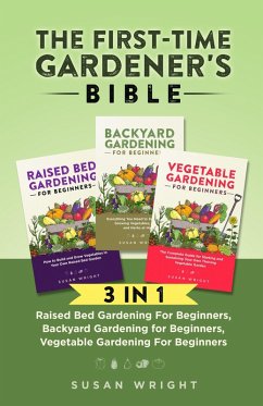 The First-Time Gardener's Bible: 3 In 1 - Raised Bed Gardening For Beginners, Backyard Gardening for Beginners, Vegetable Gardening For Beginners (eBook, ePUB) - Wright, Susan