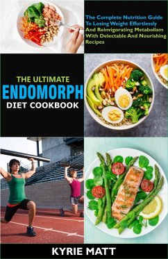 The Ultimate Endomorph Diet Cookbook:The Complete Nutrition Guide To Losing Weight Effortlessly And Reinvigorating Metabolism With Delectable And Nourishing Recipes (eBook, ePUB) - Matt, Kyrie