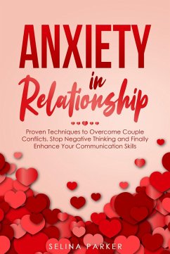 Anxiety In Relationship: Proven Techniques to Overcome Couple Conflicts. Stop Negative Thinking and Finally Enhance Your Communication Skills. (eBook, ePUB) - Parker, Selina