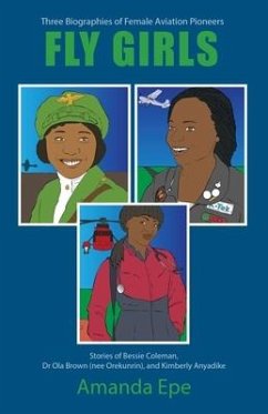 Fly Girls: Three Biographies of Female Aviation Pioneers: Stories of Bessie Coleman, Dr Ola Brown (nee Orekunrin), and Kimberly A - Epe, Amanda