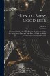 How to Brew Good Beer: a Complete Guide... - Bild 1
