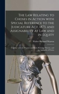 The Law Relating to Choses in Action With Special Reference to the Judicature Act, 1873, and Assignability at Law and in Equity - Warren, Walter Richard