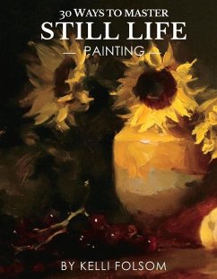 30 Ways to Master Still Life Painting - Folsom, Kelli