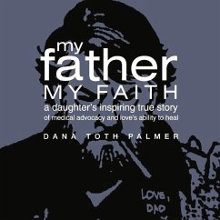 My Father My Faith: A Daughter's Inspiring True Story of Medical Advocacy and Love's Ability to Heal. - Palmer, Dana Toth