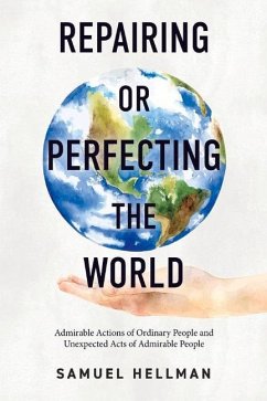 Repairing or Perfecting the World: Admirable Actions of Ordinary People and Unexpected Acts of Admirable People - Hellman, Samuel