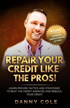 Repair Your Credit Like The Pros!: Learn Proven Tactics And Strategies To Beat The Credit Agencies And Rebuild Your Credit - Cole, Danny