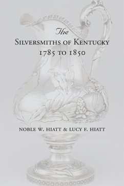 The Silversmiths of Kentucky 1785 to 1850 - Hiatt, Noble W; Hiatt, Lucy F