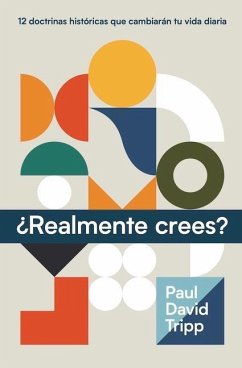 ¿Realmente Crees? (Do You Believe? 12 Historic Doctrines to Change Your Everyday Life) - Tripp, Paul
