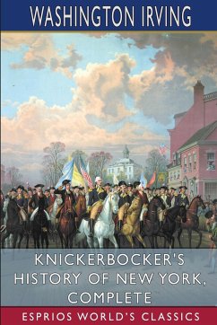 Knickerbocker's History of New York, Complete (Esprios Classics) - Irving, Washington