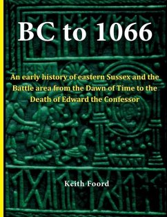 BC to 1066: An early history of eastern Sussex and the Battle area from the Dawn of Time to the death of Edward the Confessor - Foord, Keith