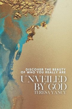 Unveiled By God: Discover the Beauty of Who You Really Are - Yancy, Teresa