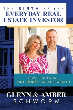 The Birth of the Everyday Real Estate Investor: How Real Estate, Not Stocks, Creates Wealth - Schworm, Glenn; Schworm, Amber