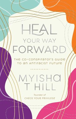 Heal Your Way Forward: The Co-Conspirator's Guide to an Antiracist Future - Hill, Myisha T. (Myisha T. Hill)