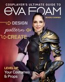 Cosplayer's Ultimate Guide to Eva Foam: Design, Pattern & Create; Level Up Your Costumes & Props