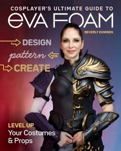 Cosplayer's Ultimate Guide to Eva Foam: Design, Pattern & Create; Level Up Your Costumes & Props - Downen, Beverly