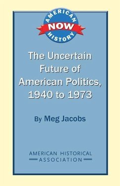 The Uncertain Future of American Politics, 1940 to 1973 - Jacobs, Meg