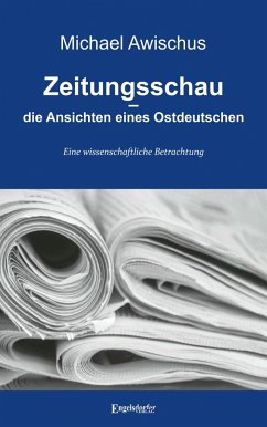 Zeitungsschau - die Ansichten eines Ostdeutschen - Awischus, Michael