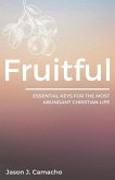 Fruitful: Essential keys for the most abundant, Christian life.
