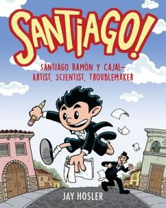 Santiago!: Santiago Ramón Y Cajal!artist, Scientist, Troublemaker - Hosler, Jay