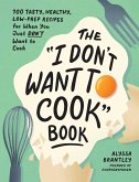 The I Don't Want to Cook Book The I Don't Want to Cook Book