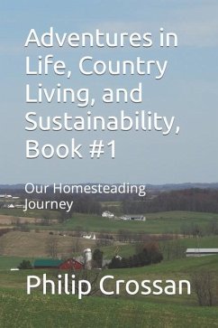 Adventures in Life, Country Living, and Sustainability, Book #1: Our Homesteading Journey - Crossan, Philip
