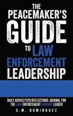 The Peacemaker's Guide to Law Enforcement Leadership: Daily Advice/Tips/Reflections Journal For the Law Enforcement Servant Leader - Dominguez, C. M.