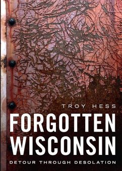 Forgotten Wisconsin: Detour Through Desolation - Hess, Troy