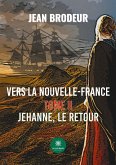 Vers la Nouvelle-France: Tome II: Jehanne, le retour