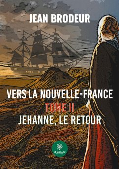 Vers la Nouvelle-France: Tome II: Jehanne, le retour - Jean Brodeur