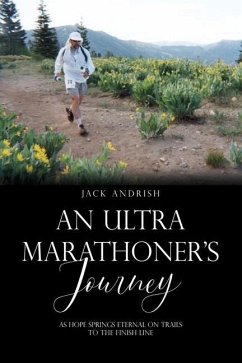 An Ultra Marathoner's Journey: As Hope Springs Eternal on Trails to the Finish Line - Andrish, Jack