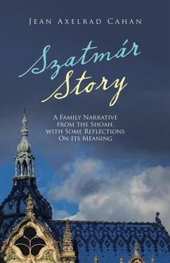 Szatmár Story: A Family Narrative from the Shoah, with Some Reflections on Its Meaning - Cahan, Jean Axelrad