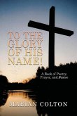 To the Glory of His Name!: A Book of Poetry, Prayer, and Praise