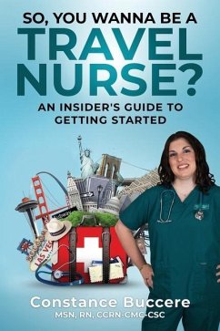 So, You Wanna Be A Travel Nurse?: An Insider's Guide to Getting Started - Buccere, Constance